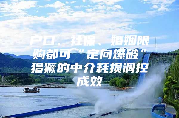 户口、社保、婚姻限购都可“定向爆破”猖獗的中介耗损调控成效