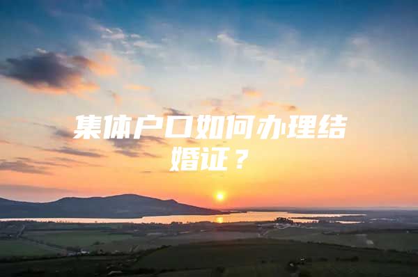 集体户口如何办理结婚证？