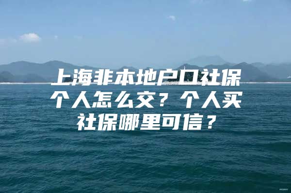 上海非本地户口社保个人怎么交？个人买社保哪里可信？