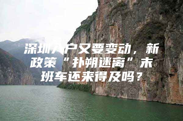 深圳入户又要变动，新政策“扑朔迷离”末班车还来得及吗？