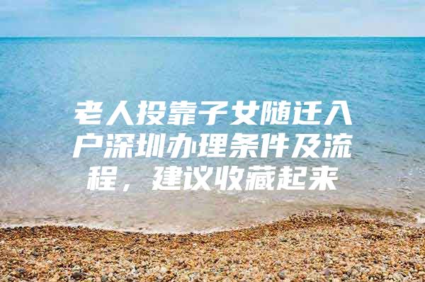 老人投靠子女随迁入户深圳办理条件及流程，建议收藏起来