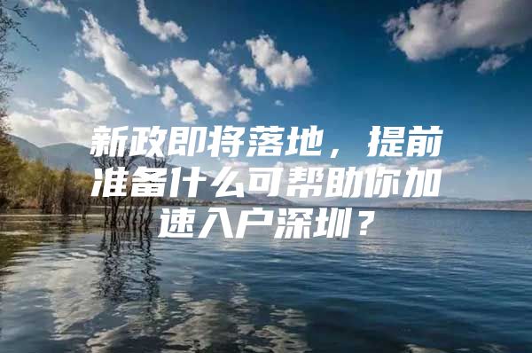 新政即将落地，提前准备什么可帮助你加速入户深圳？