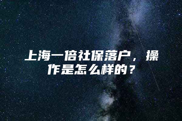 上海一倍社保落户，操作是怎么样的？