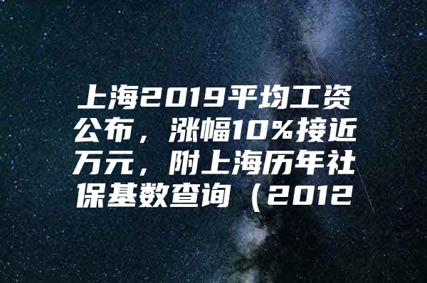 上海2019平均工资公布，涨幅10%接近万元，附上海历年社保基数查询（2012