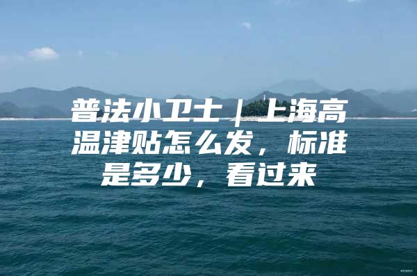 普法小卫士｜上海高温津贴怎么发，标准是多少，看过来→