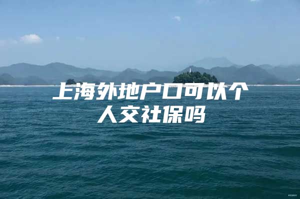 上海外地户口可以个人交社保吗