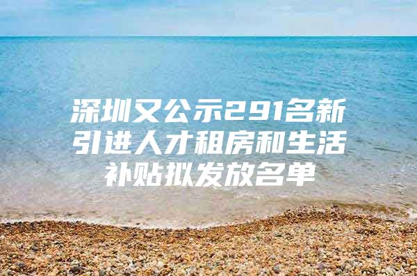 深圳又公示291名新引进人才租房和生活补贴拟发放名单