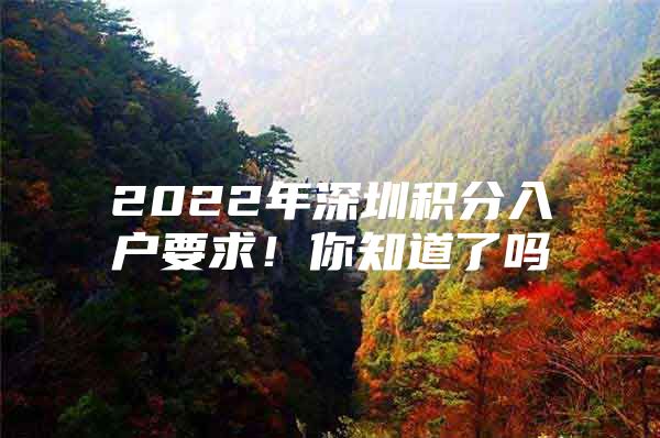 2022年深圳积分入户要求！你知道了吗