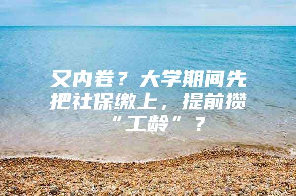 又内卷？大学期间先把社保缴上，提前攒“工龄”？