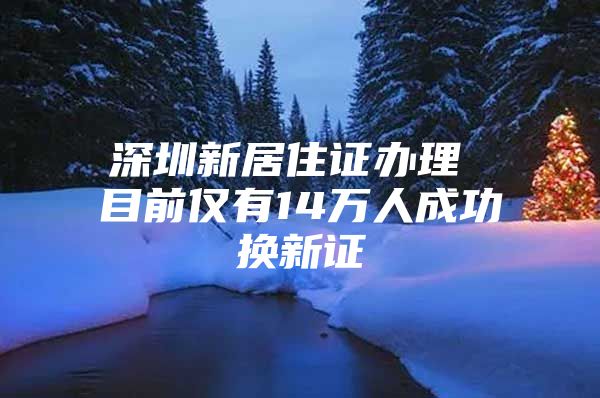 深圳新居住证办理 目前仅有14万人成功换新证