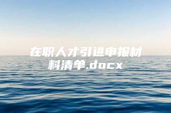 在职人才引进申报材料清单.docx