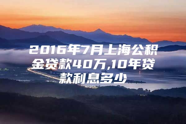 2016年7月上海公积金贷款40万,10年贷款利息多少