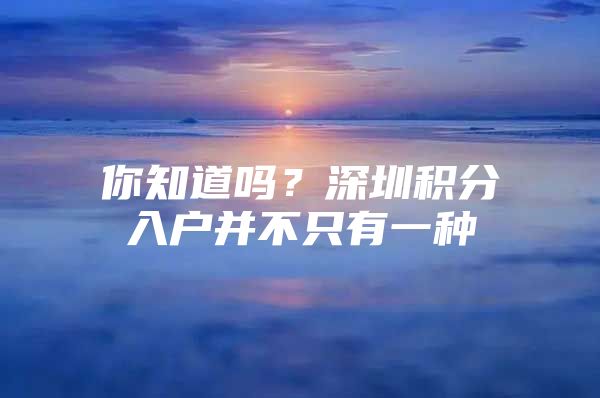 你知道吗？深圳积分入户并不只有一种