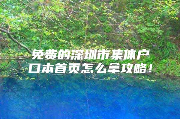 免费的深圳市集体户口本首页怎么拿攻略！