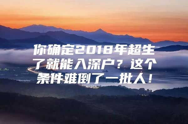 你确定2018年超生了就能入深户？这个条件难倒了一批人！