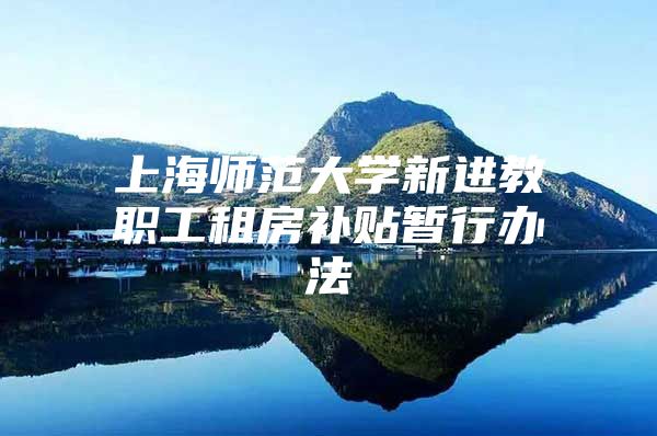 上海师范大学新进教职工租房补贴暂行办法