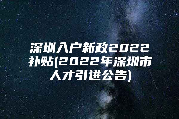 深圳入户新政2022补贴(2022年深圳市人才引进公告)