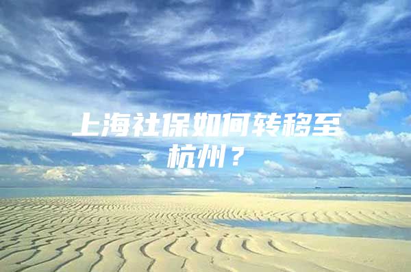 上海社保如何转移至杭州？