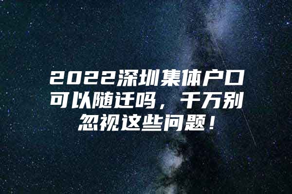 2022深圳集体户口可以随迁吗，千万别忽视这些问题！