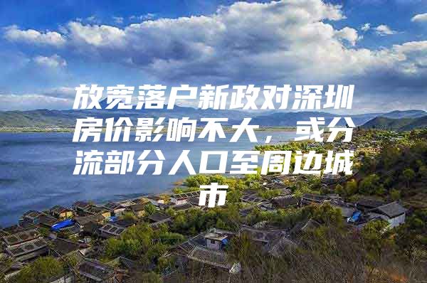 放宽落户新政对深圳房价影响不大，或分流部分人口至周边城市