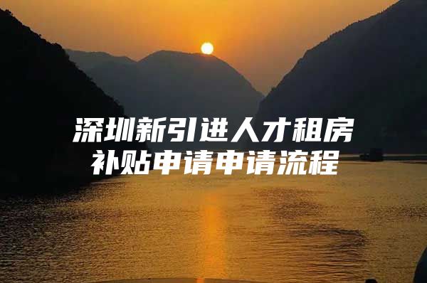 深圳新引进人才租房补贴申请申请流程