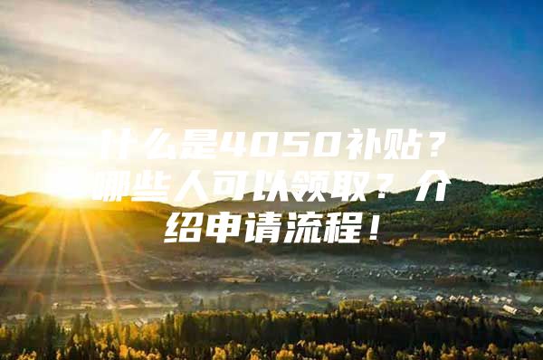 什么是4050补贴？哪些人可以领取？介绍申请流程！