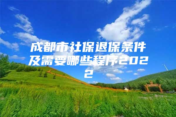 成都市社保退保条件及需要哪些程序2022