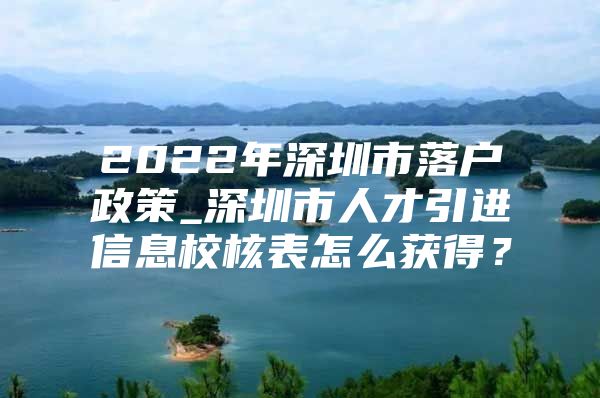 2022年深圳市落户政策_深圳市人才引进信息校核表怎么获得？