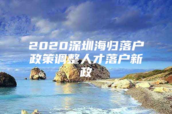 2020深圳海归落户政策调整人才落户新政