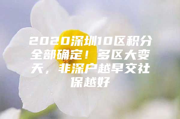 2020深圳10区积分全部确定！多区大变天，非深户越早交社保越好