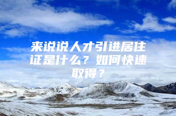 来说说人才引进居住证是什么？如何快速取得？