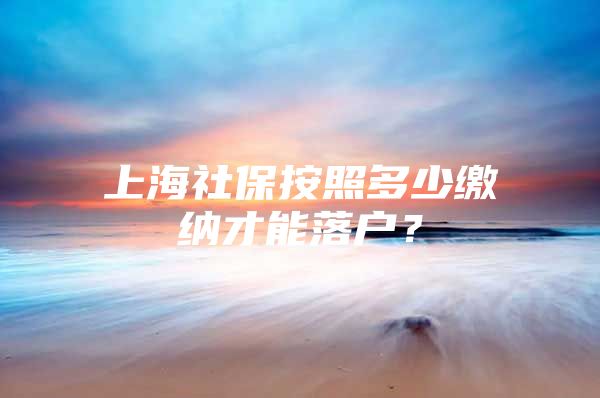 上海社保按照多少缴纳才能落户？