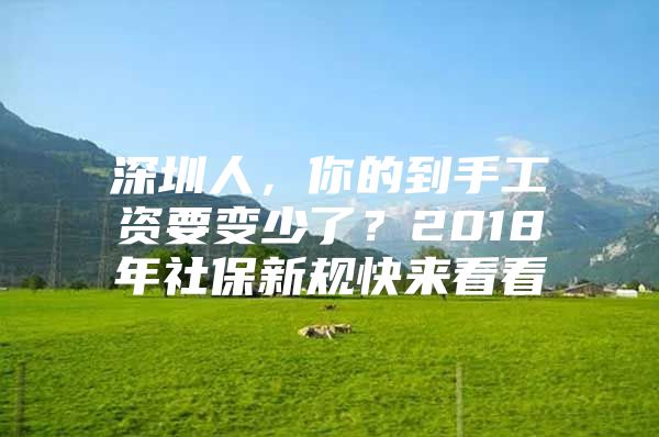 深圳人，你的到手工资要变少了？2018年社保新规快来看看