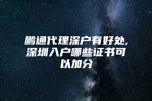 鹏通代理深户有好处,深圳入户哪些证书可以加分