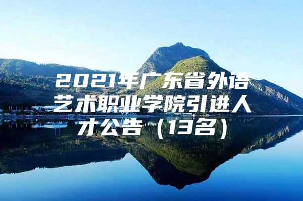 2021年广东省外语艺术职业学院引进人才公告（13名）