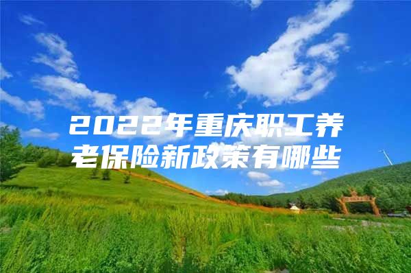 2022年重庆职工养老保险新政策有哪些