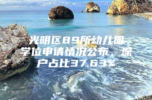 光明区89所幼儿园学位申请情况公布，深户占比37.63%