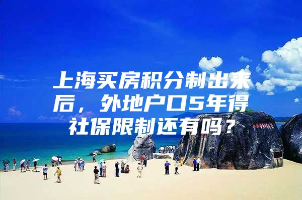 上海买房积分制出来后，外地户口5年得社保限制还有吗？