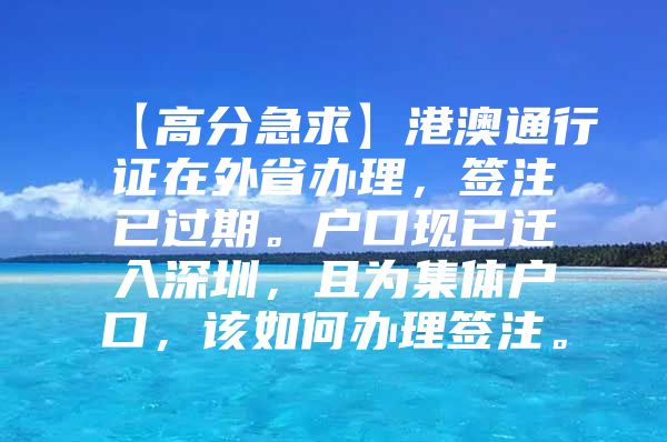 【高分急求】港澳通行证在外省办理，签注已过期。户口现已迁入深圳，且为集体户口，该如何办理签注。