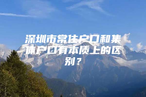 深圳市常住户口和集体户口有本质上的区别？