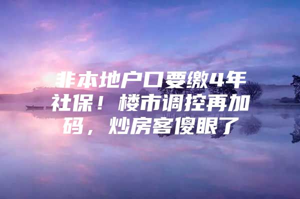 非本地户口要缴4年社保！楼市调控再加码，炒房客傻眼了