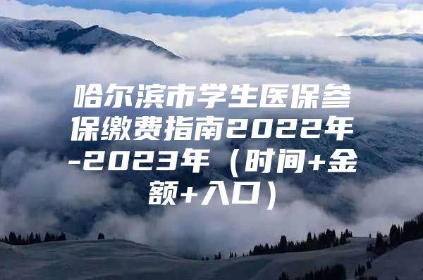 哈尔滨市学生医保参保缴费指南2022年-2023年（时间+金额+入口）