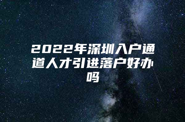 2022年深圳入户通道人才引进落户好办吗