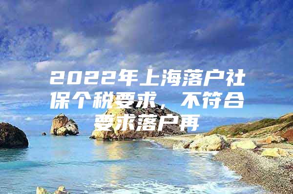 2022年上海落户社保个税要求，不符合要求落户再