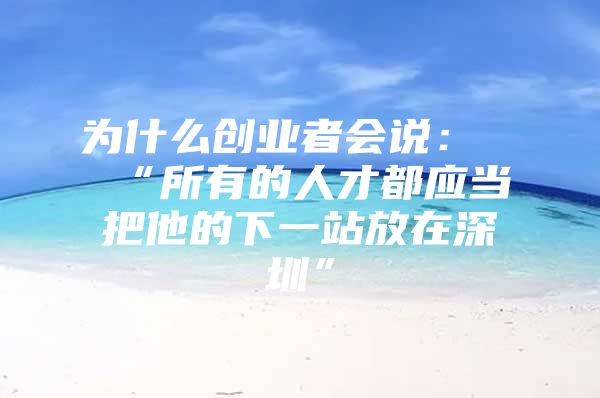 为什么创业者会说：“所有的人才都应当把他的下一站放在深圳”