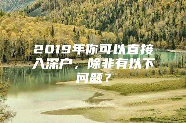 2019年你可以直接入深户，除非有以下问题？