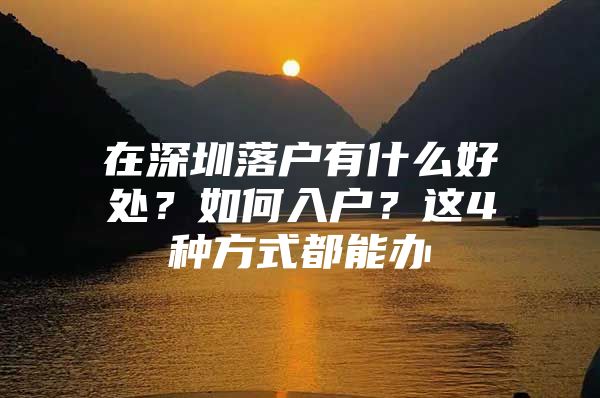 在深圳落户有什么好处？如何入户？这4种方式都能办