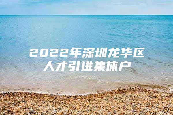 2022年深圳龙华区人才引进集体户