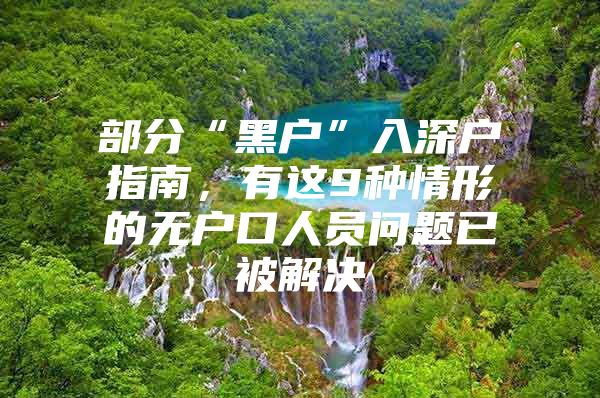 部分“黑户”入深户指南，有这9种情形的无户口人员问题已被解决