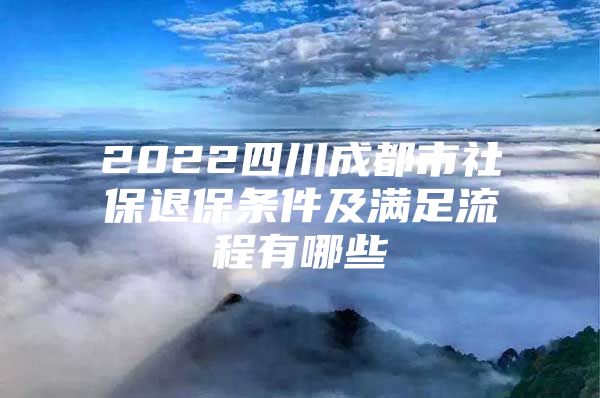 2022四川成都市社保退保条件及满足流程有哪些